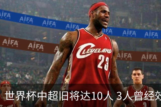 世界杯中超旧将达10人 3人曾经效力国安海港两将