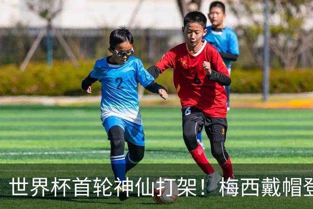 世界杯首轮神仙打架！梅西戴帽登顶射手榜 姆巴佩哈兰德凯恩双响
