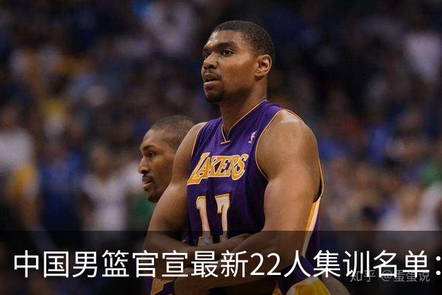 中国男篮官宣最新22人集训名单：增补胡明轩 高诗岩冯傲离队