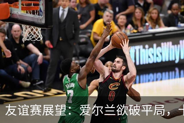 友谊赛展望：爱尔兰欲破平局，卡塔尔期待逆袭