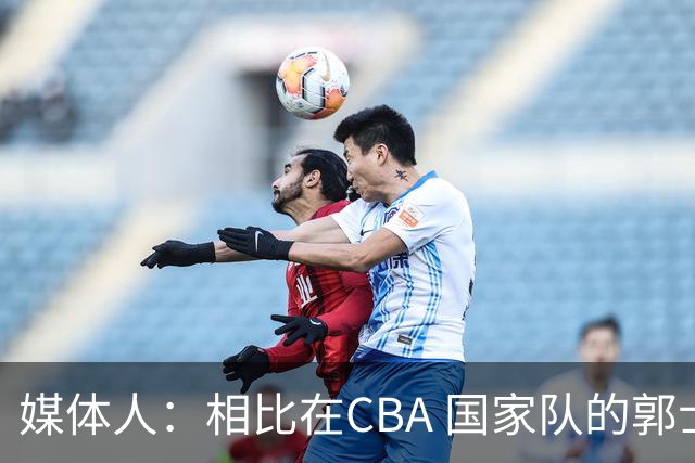 媒体人：相比在CBA 国家队的郭士强指导对崔永熙来说更适合