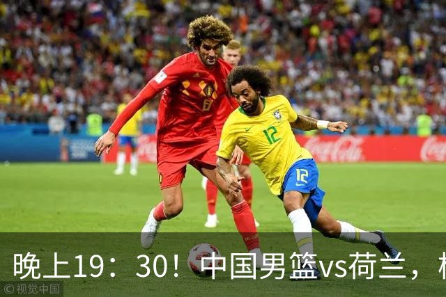 晚上19：30！中国男篮vs荷兰，杨瀚森迎首秀，4人确定核心地位