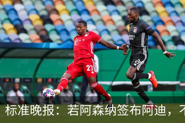 标准晚报：若阿森纳签布阿迪，不需要担心他下赛季中途参加非洲杯