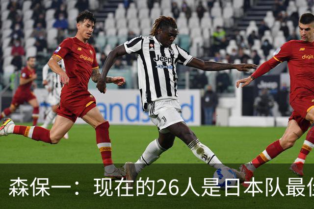 森保一：现在的26人是日本队最佳阵 接下来每场比赛都要全力取胜