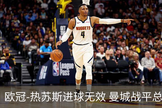 欧冠-热苏斯进球无效 曼城战平总分5-0晋级八强