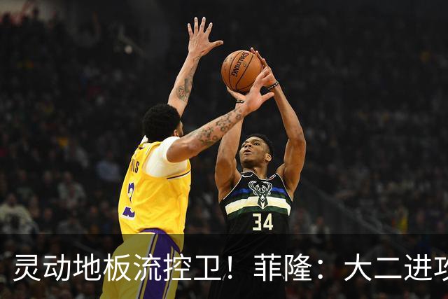 灵动地板流控卫！菲隆：大二进攻全面进化 场均22+5敲开乐透大门