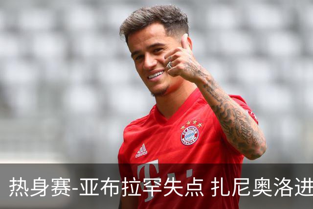 热身赛-亚布拉罕失点 扎尼奥洛进球 罗马2-0连胜