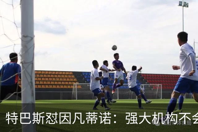 特巴斯怼因凡蒂诺：强大机构不会诋毁质疑的人，而是会回应问题
