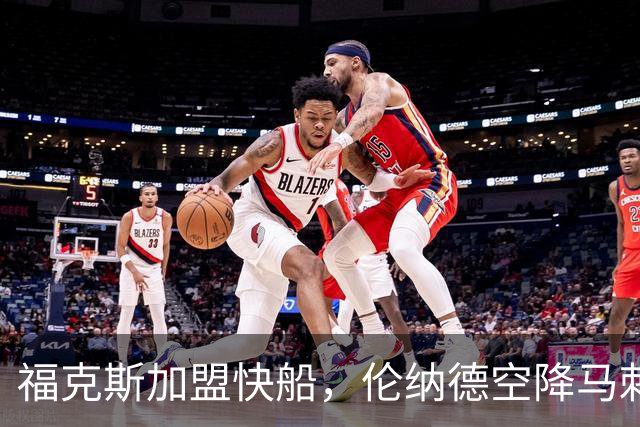 福克斯加盟快船，伦纳德空降马刺联手文班亚马，NBA震撼交易