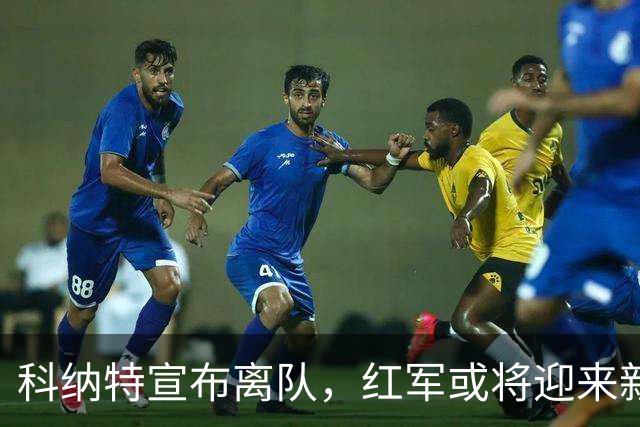 科纳特宣布离队，红军或将迎来新主帅