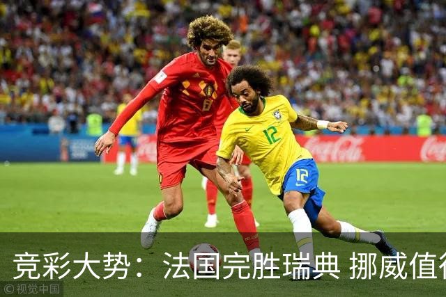 竞彩大势：法国完胜瑞典 挪威值得信任