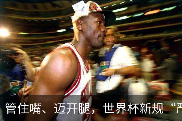 管住嘴、迈开腿，世界杯新规“严”字当头
