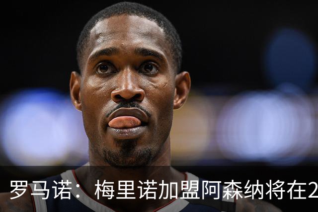罗马诺：梅里诺加盟阿森纳将在24到48个小时内HWG