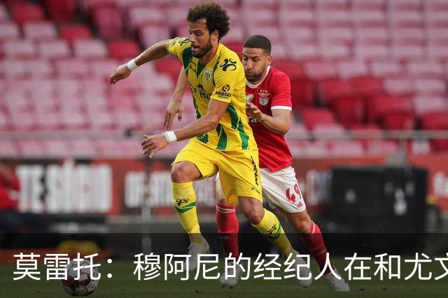 莫雷托：穆阿尼的经纪人在和尤文谈判的同时 也在接触大巴黎