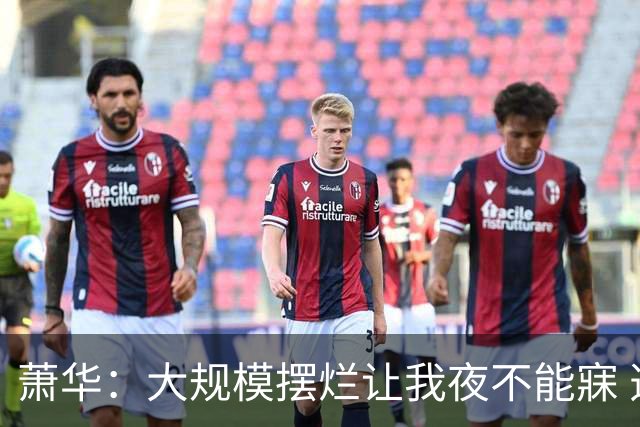 萧华：大规模摆烂让我夜不能寐 选秀大年问题严重
