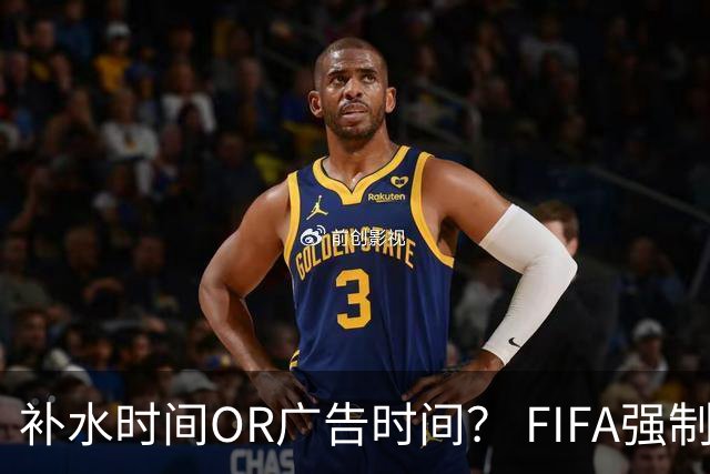 补水时间OR广告时间？ FIFA强制设置补水时间遭多方质疑