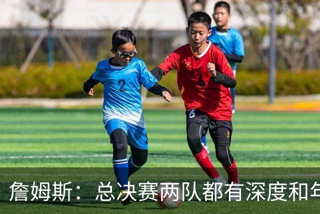 詹姆斯：总决赛两队都有深度和年轻人 这是现在联盟的生存法则