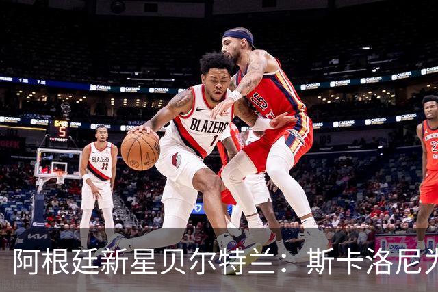 阿根廷新星贝尔特兰：斯卡洛尼为何坚定选择他？