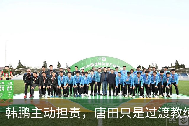 韩鹏主动担责，唐田只是过渡教练，泰山队新帅上任三把火，先战海港试水