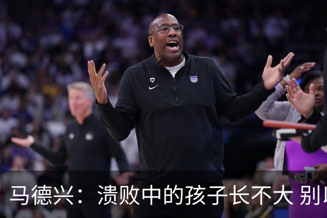 马德兴：溃败中的孩子长不大 别以锻炼球员为安慰