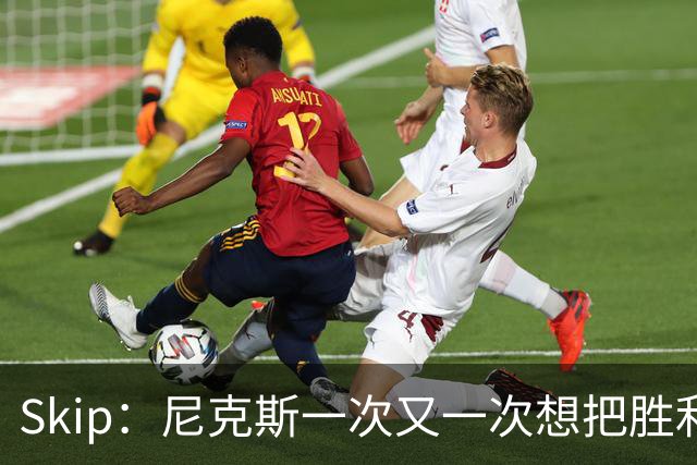 Skip：尼克斯一次又一次想把胜利还给马刺 但马刺就是接不住